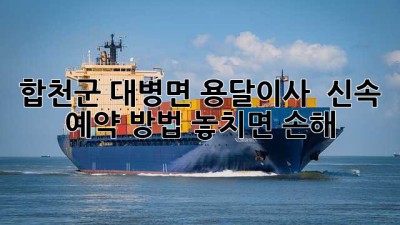 합천군 대병면 용달이사 🚚💨 신속 예약 방법! 놓치면 손해 💸