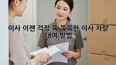 이사, 이젠 걱정 뚝! 똑똑한 이사 차량 대여 방법