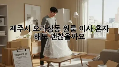 제주시 오라삼동 원룸 이사, 혼자 해도 괜찮을까요?