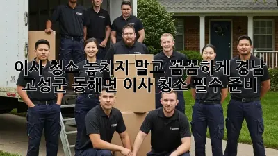 이사 청소, 놓치지 말고 꼼꼼하게! 경남 고성군 동해면 이사 청소 필수 준비